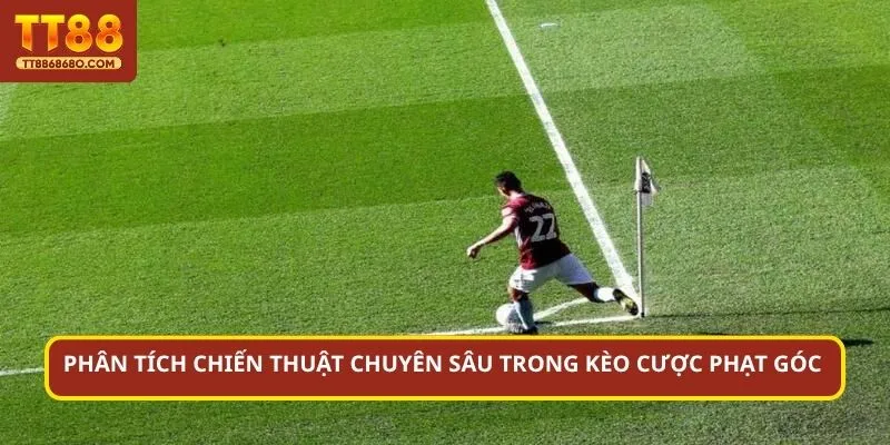Phân tích chiến thuật chuyên sâu trong kèo cược phạt góc